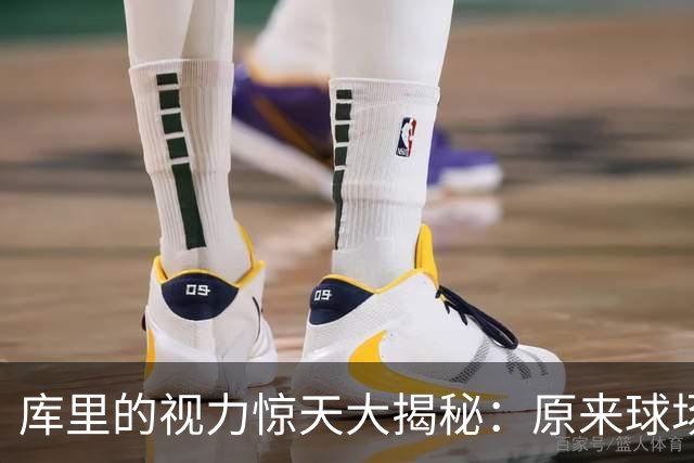 库里的视力惊天大揭秘：原来球场上的“模糊感”是病！