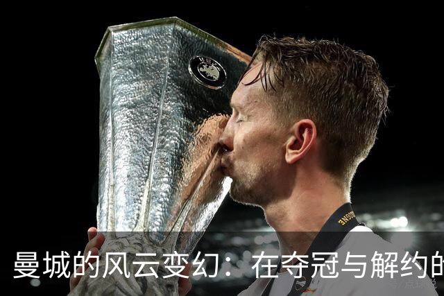曼城的风云变幻：在夺冠与解约的边缘起舞