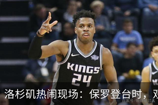 洛杉矶热闹现场：保罗登台时，观众大喊想念勒布朗！