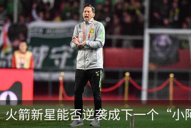 火箭新星能否逆袭成下一个“小阿奴诺比”？