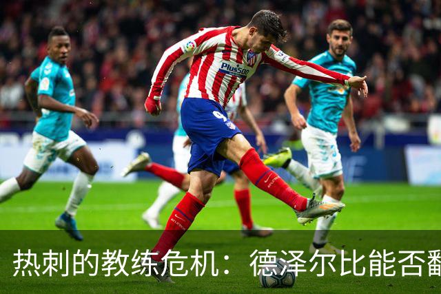 热刺的教练危机：德泽尔比能否翻盘？